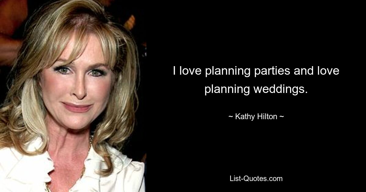 I love planning parties and love planning weddings. — © Kathy Hilton