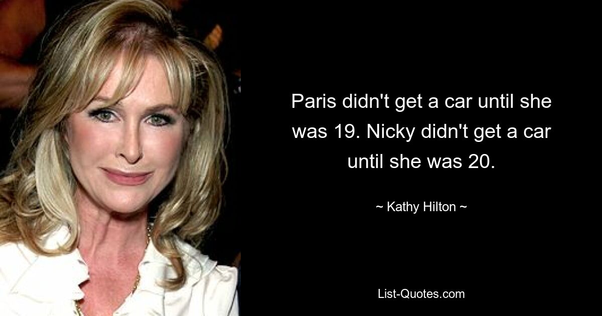 Paris didn't get a car until she was 19. Nicky didn't get a car until she was 20. — © Kathy Hilton