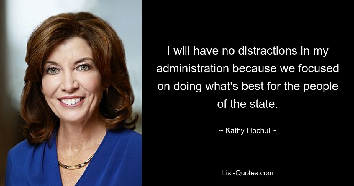 I will have no distractions in my administration because we focused on doing what's best for the people of the state. — © Kathy Hochul