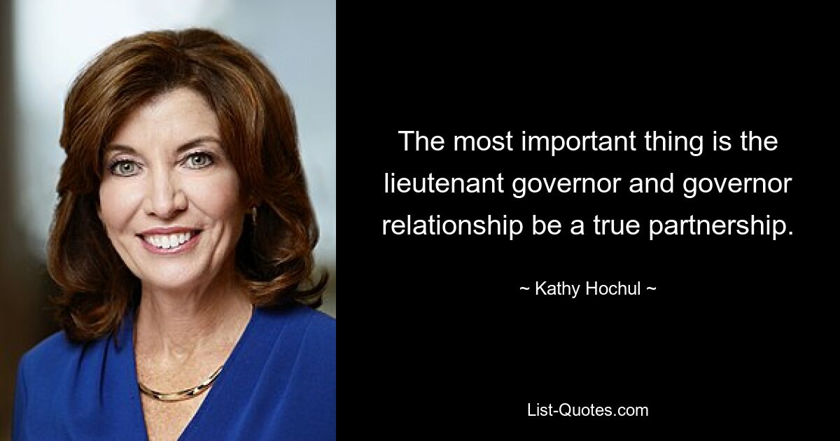 The most important thing is the lieutenant governor and governor relationship be a true partnership. — © Kathy Hochul