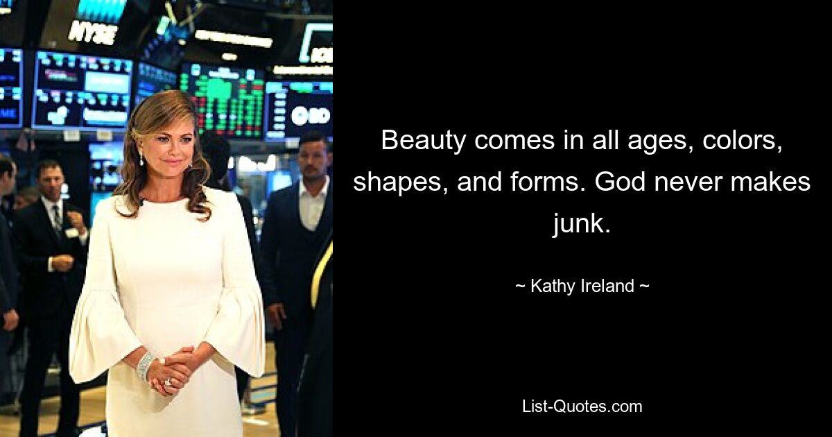 Beauty comes in all ages, colors, shapes, and forms. God never makes junk. — © Kathy Ireland