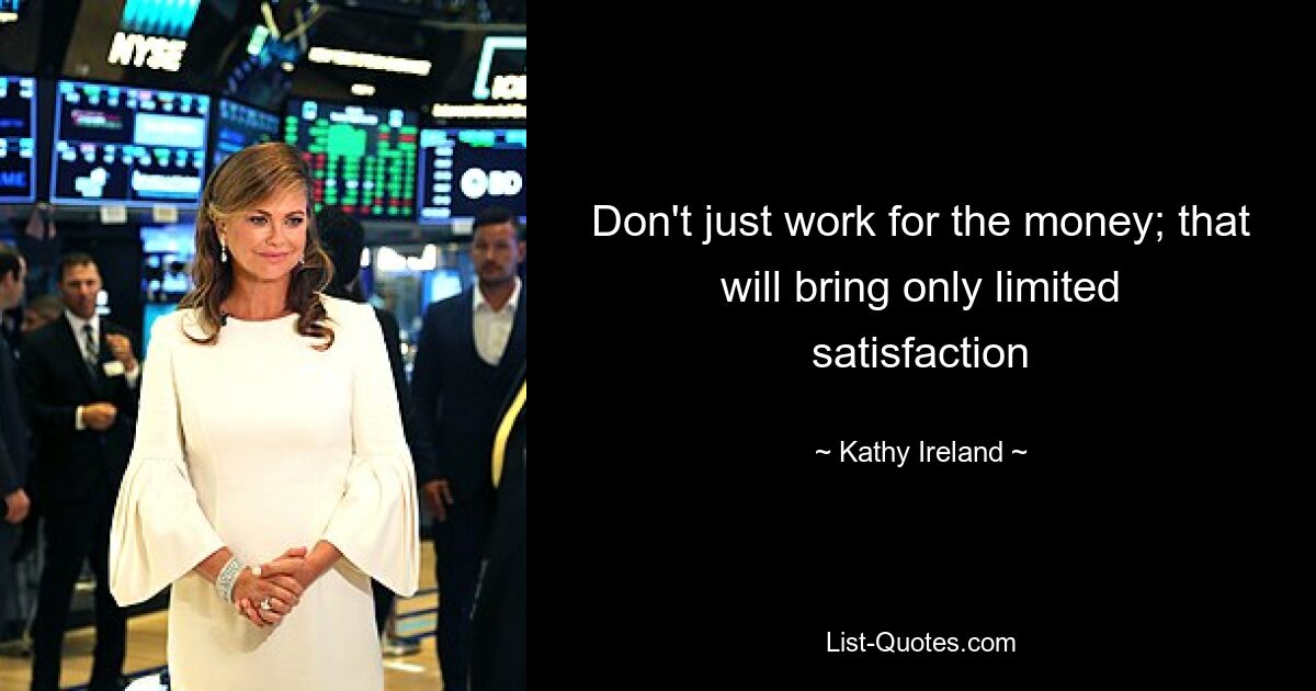 Don't just work for the money; that will bring only limited satisfaction — © Kathy Ireland