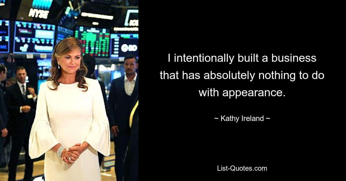 I intentionally built a business that has absolutely nothing to do with appearance. — © Kathy Ireland