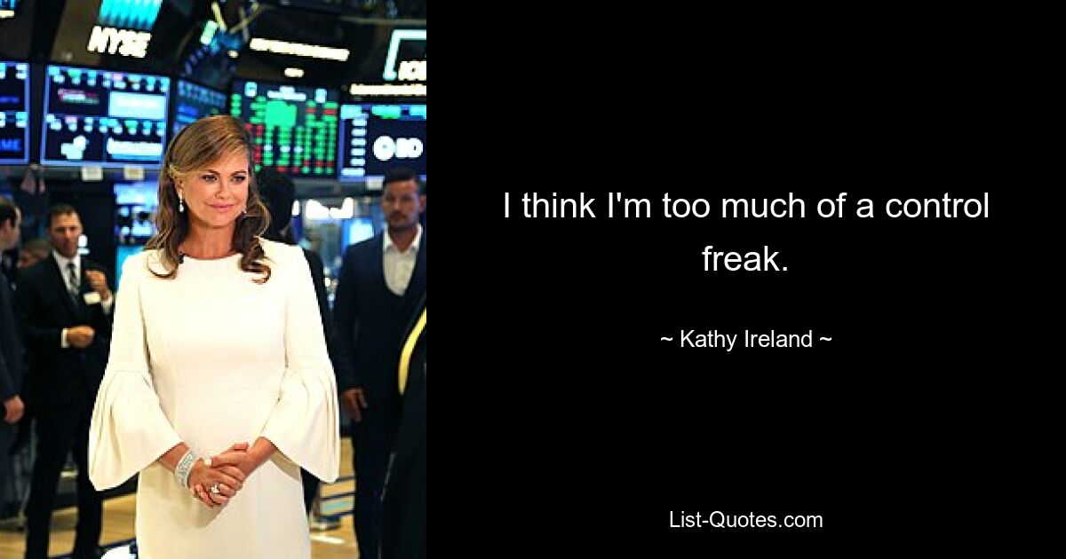 I think I'm too much of a control freak. — © Kathy Ireland