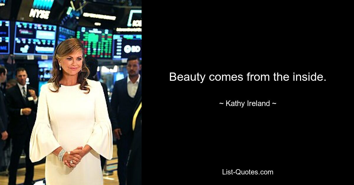 Beauty comes from the inside. — © Kathy Ireland