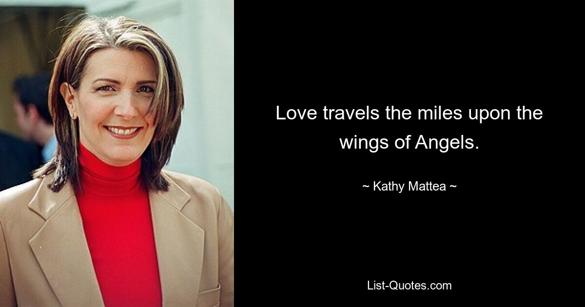 Love travels the miles upon the wings of Angels. — © Kathy Mattea