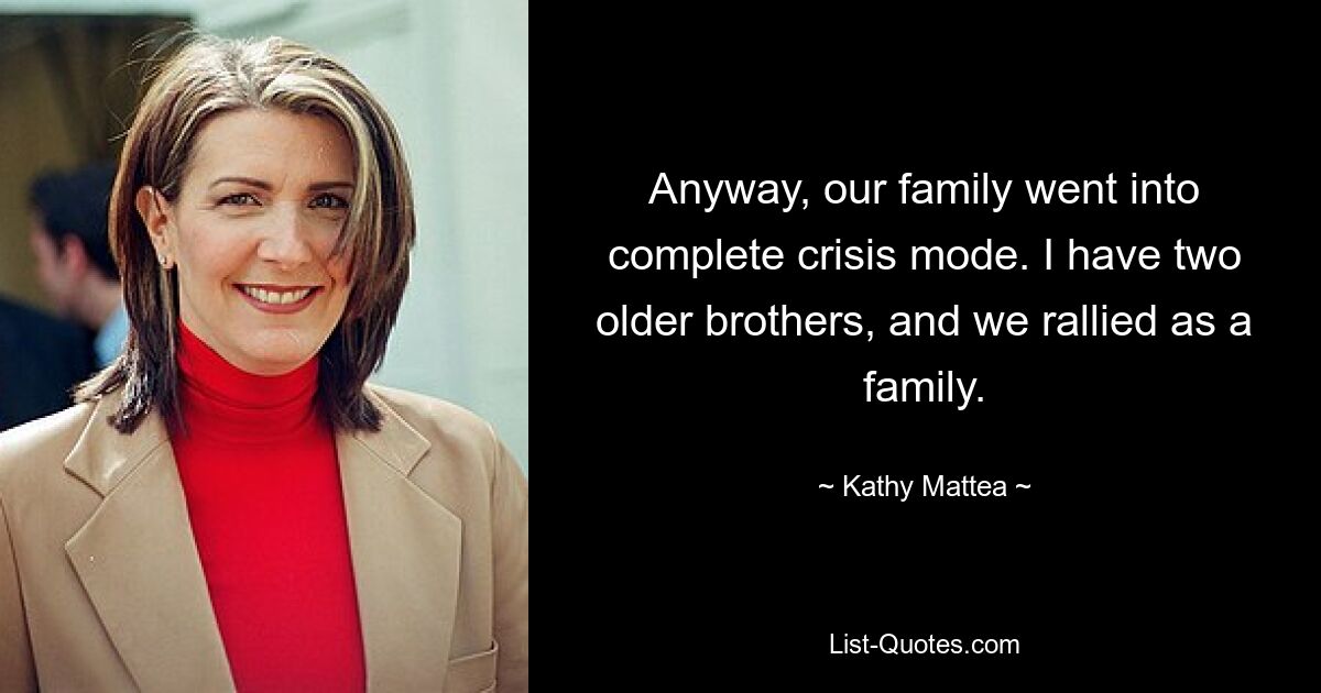 Anyway, our family went into complete crisis mode. I have two older brothers, and we rallied as a family. — © Kathy Mattea