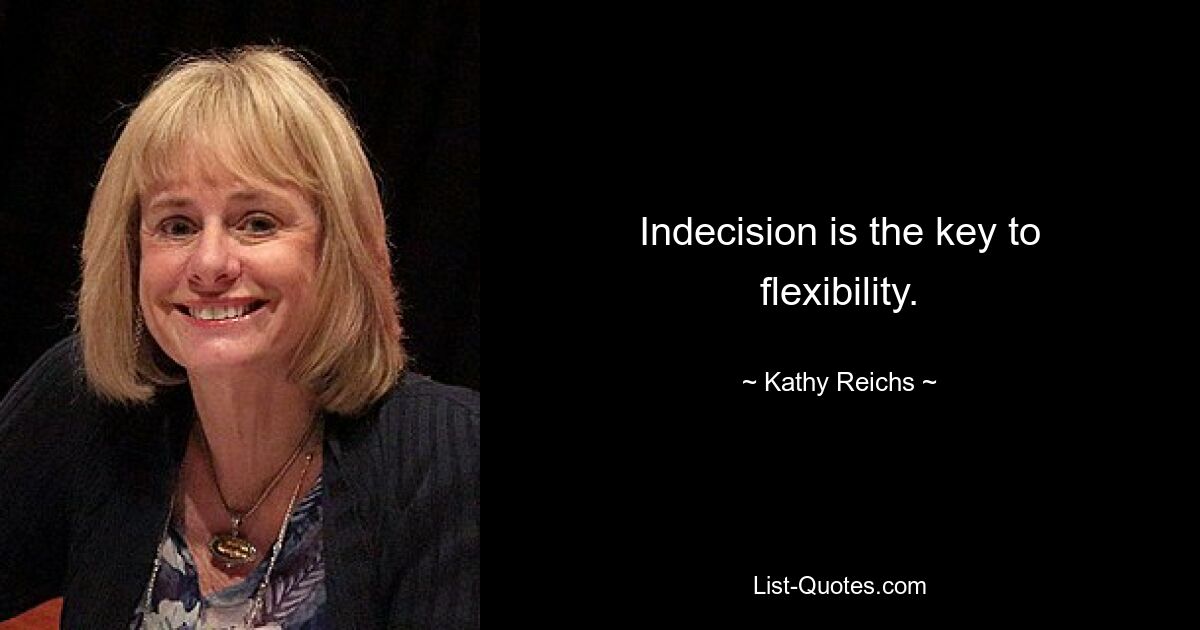 Indecision is the key to flexibility. — © Kathy Reichs