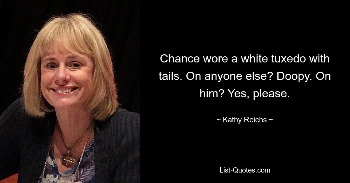 Chance wore a white tuxedo with tails. On anyone else? Doopy. On him? Yes, please. — © Kathy Reichs