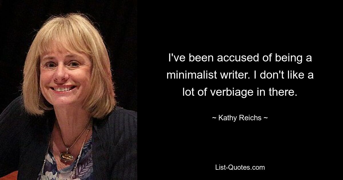 I've been accused of being a minimalist writer. I don't like a lot of verbiage in there. — © Kathy Reichs