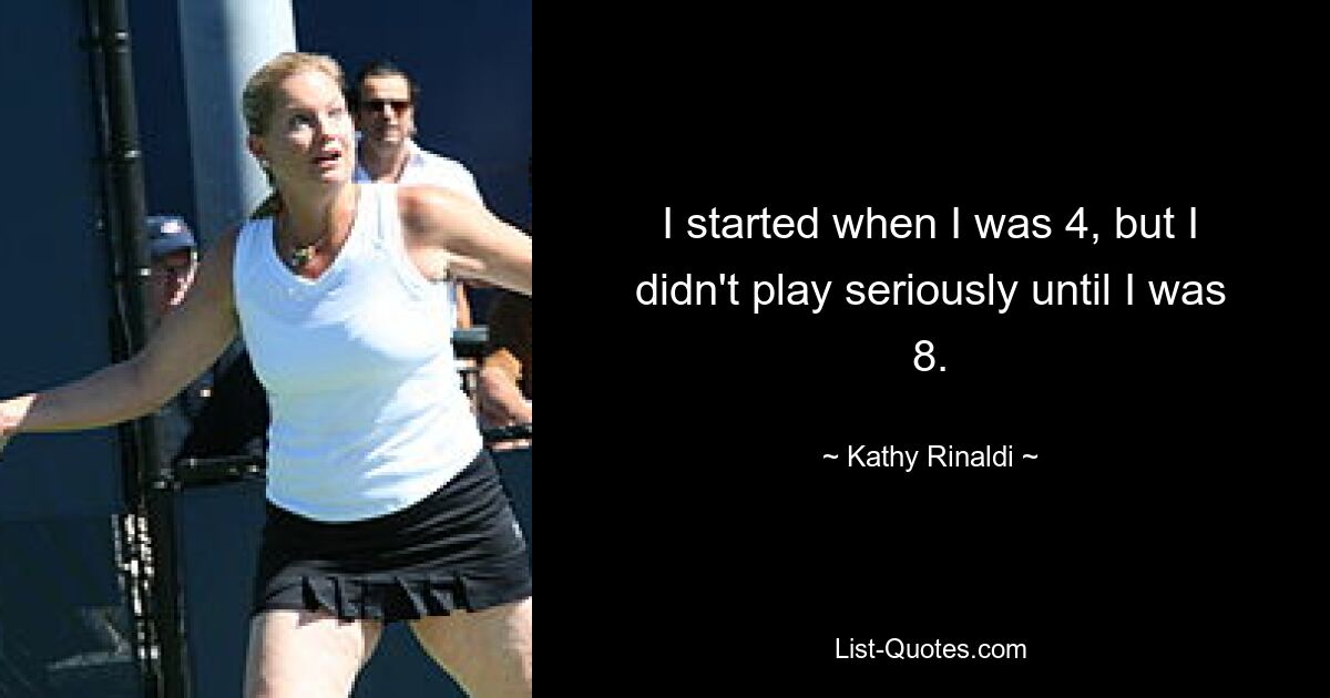 I started when I was 4, but I didn't play seriously until I was 8. — © Kathy Rinaldi