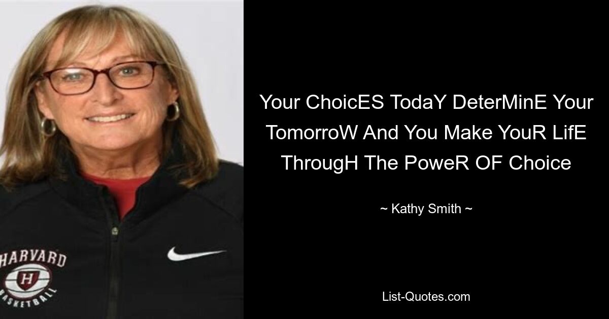 Your ChoicES TodaY DeterMinE Your TomorroW And You Make YouR LifE ThrougH The PoweR OF Choice — © Kathy Smith