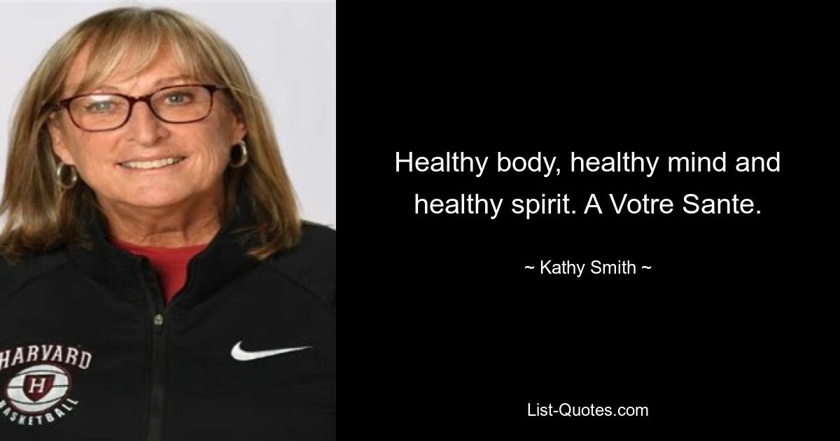 Healthy body, healthy mind and healthy spirit. A Votre Sante. — © Kathy Smith