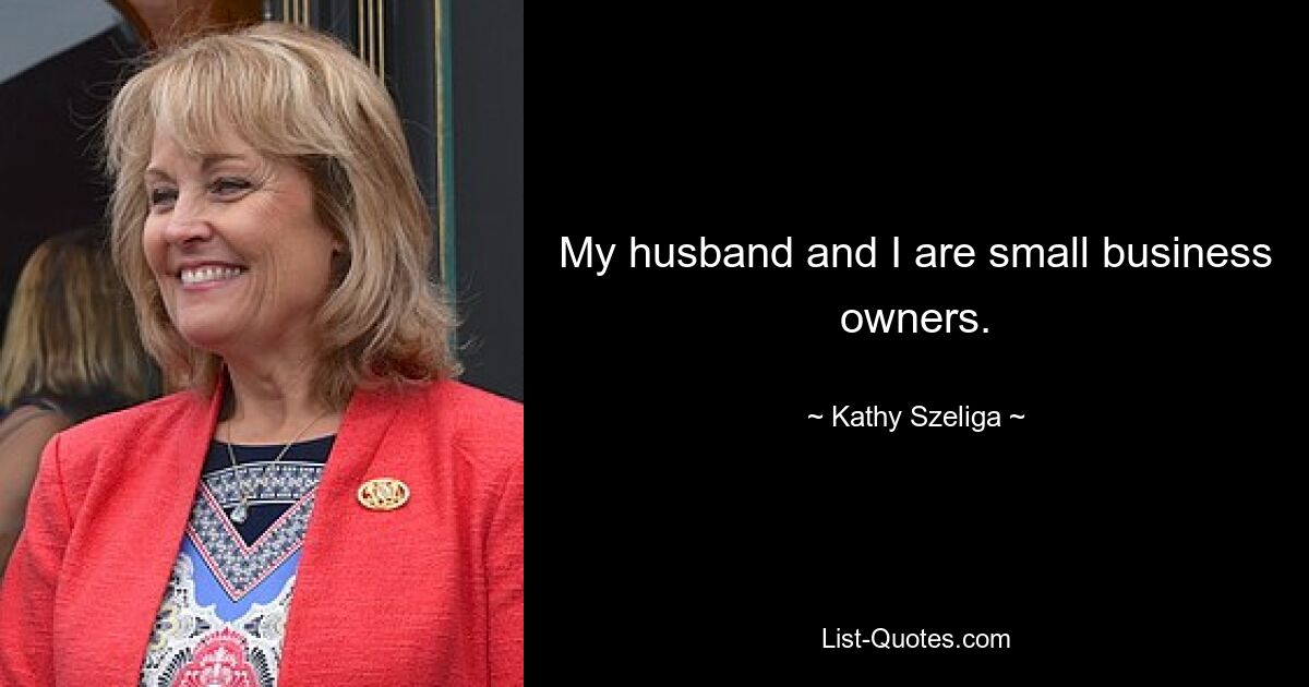 My husband and I are small business owners. — © Kathy Szeliga