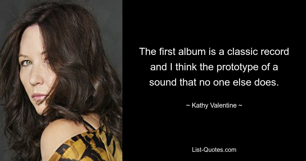 The first album is a classic record and I think the prototype of a sound that no one else does. — © Kathy Valentine