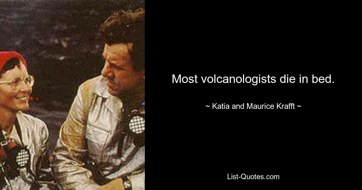 Most volcanologists die in bed. — © Katia and Maurice Krafft