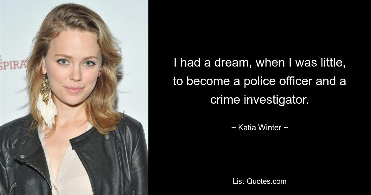 I had a dream, when I was little, to become a police officer and a crime investigator. — © Katia Winter