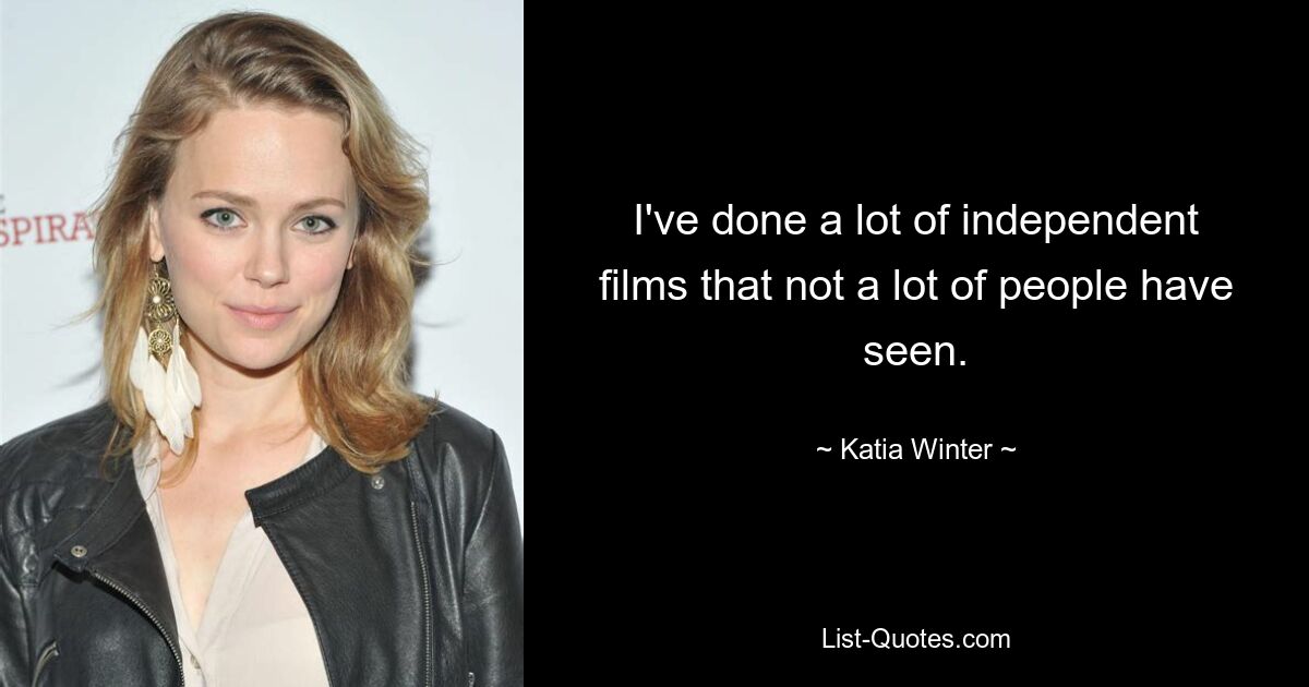 I've done a lot of independent films that not a lot of people have seen. — © Katia Winter