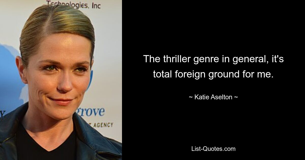 The thriller genre in general, it's total foreign ground for me. — © Katie Aselton