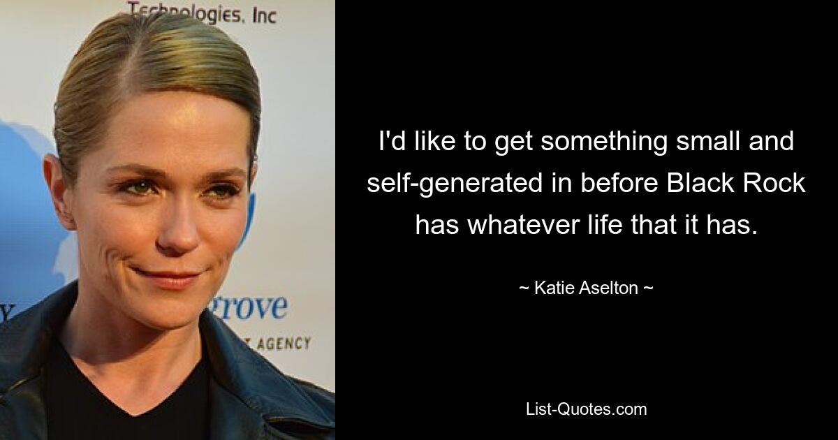 I'd like to get something small and self-generated in before Black Rock has whatever life that it has. — © Katie Aselton