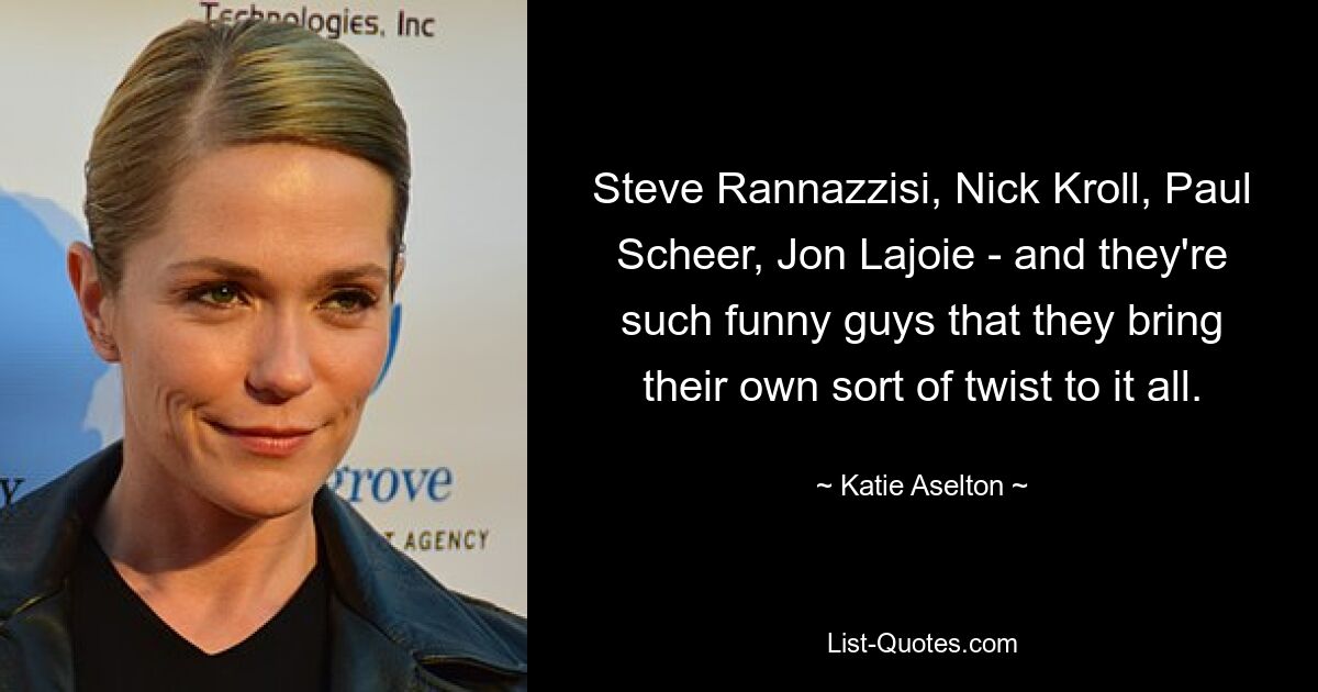 Steve Rannazzisi, Nick Kroll, Paul Scheer, Jon Lajoie - and they're such funny guys that they bring their own sort of twist to it all. — © Katie Aselton