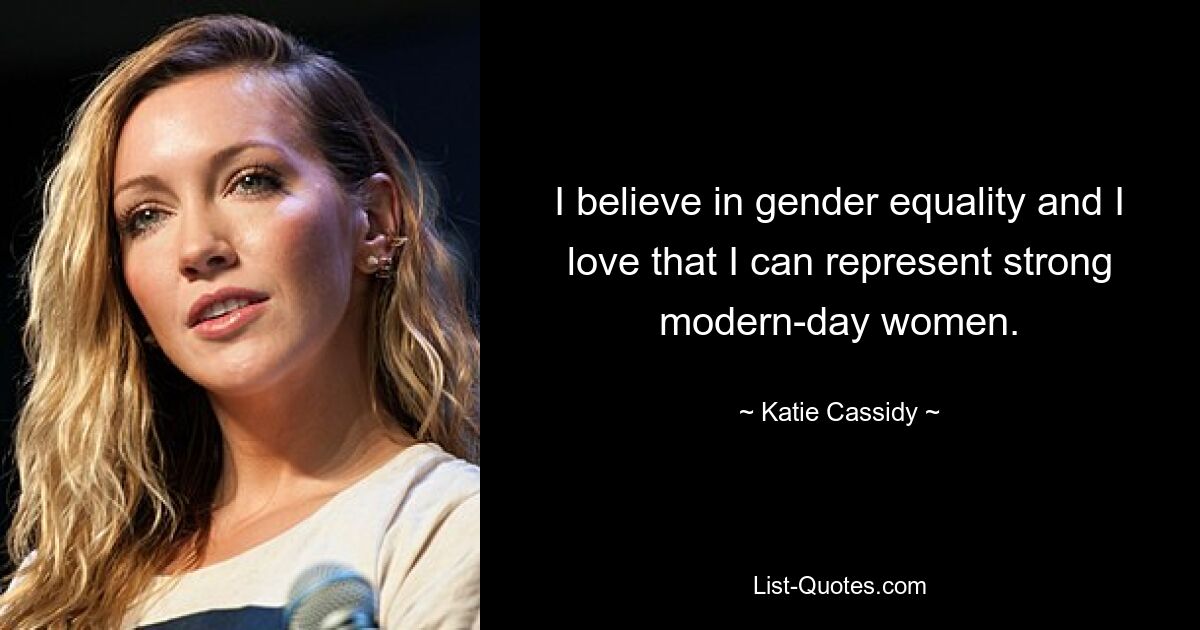 I believe in gender equality and I love that I can represent strong modern-day women. — © Katie Cassidy