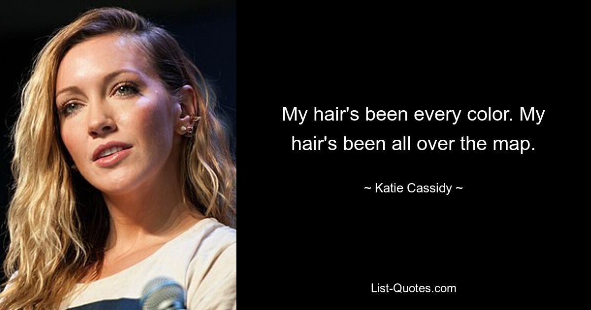 My hair's been every color. My hair's been all over the map. — © Katie Cassidy