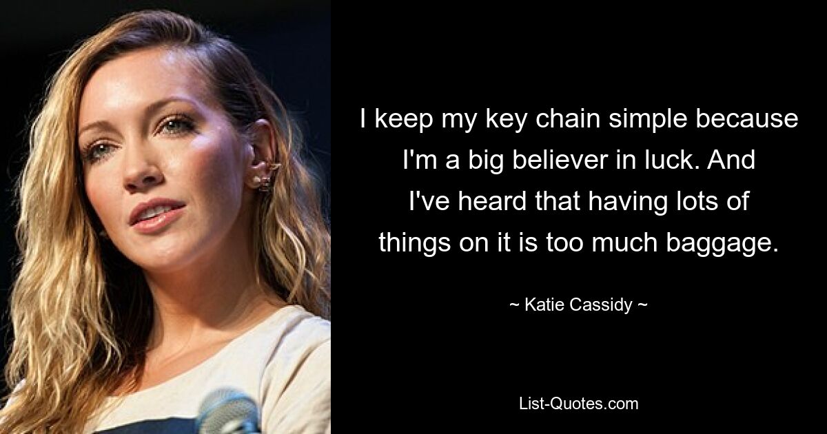 I keep my key chain simple because I'm a big believer in luck. And I've heard that having lots of things on it is too much baggage. — © Katie Cassidy