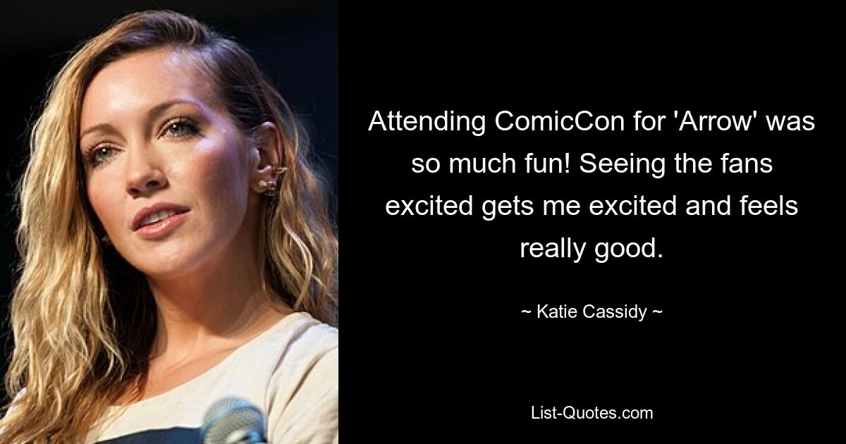 Attending ComicCon for 'Arrow' was so much fun! Seeing the fans excited gets me excited and feels really good. — © Katie Cassidy