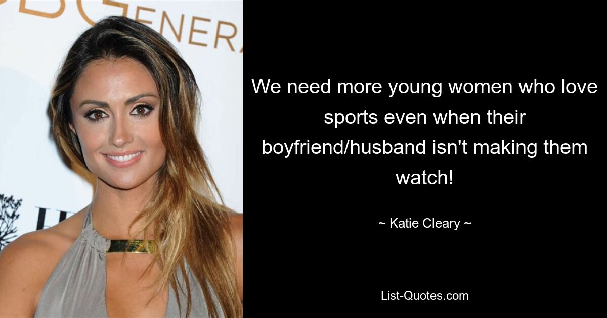 We need more young women who love sports even when their boyfriend/husband isn't making them watch! — © Katie Cleary