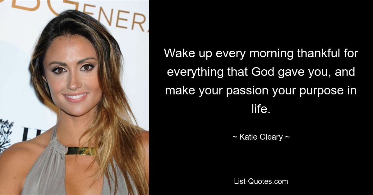 Wake up every morning thankful for everything that God gave you, and make your passion your purpose in life. — © Katie Cleary