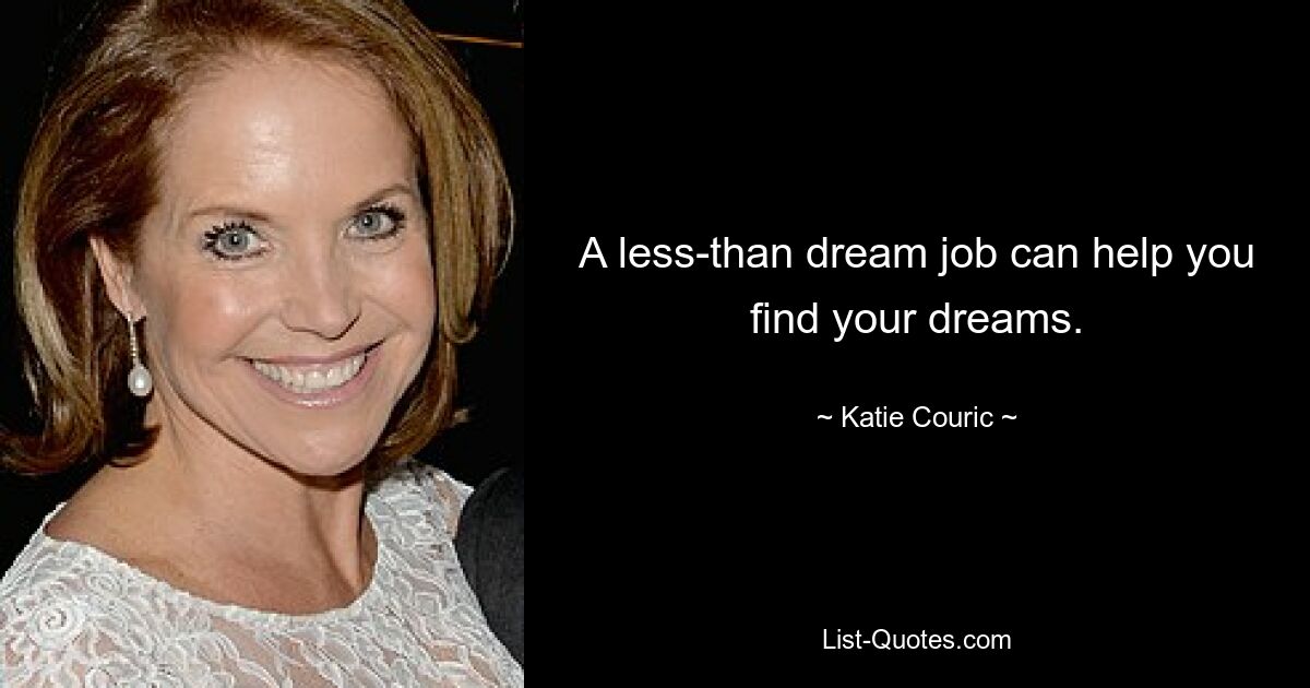 A less-than dream job can help you find your dreams. — © Katie Couric