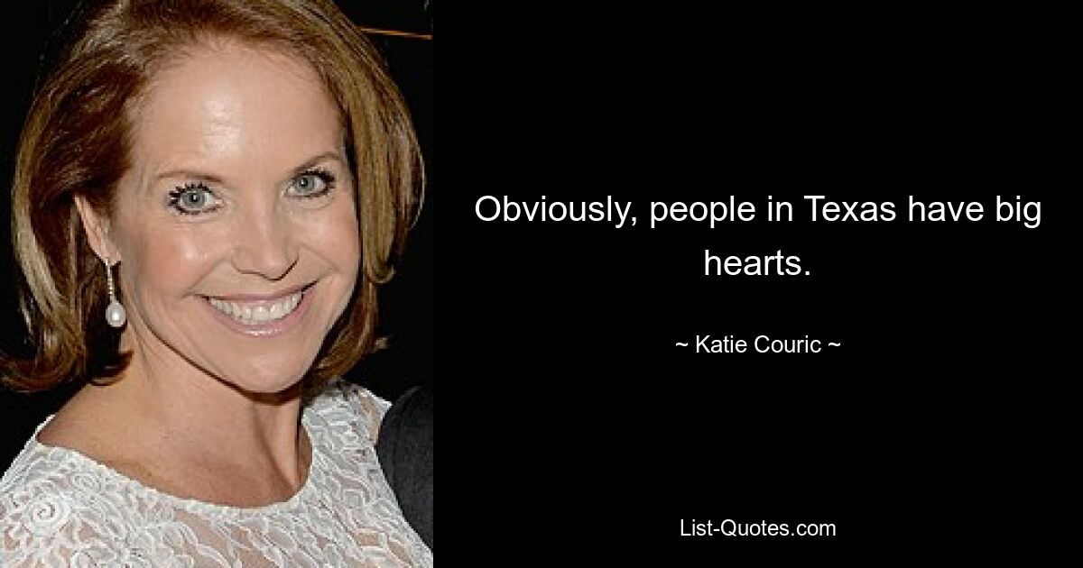 Obviously, people in Texas have big hearts. — © Katie Couric