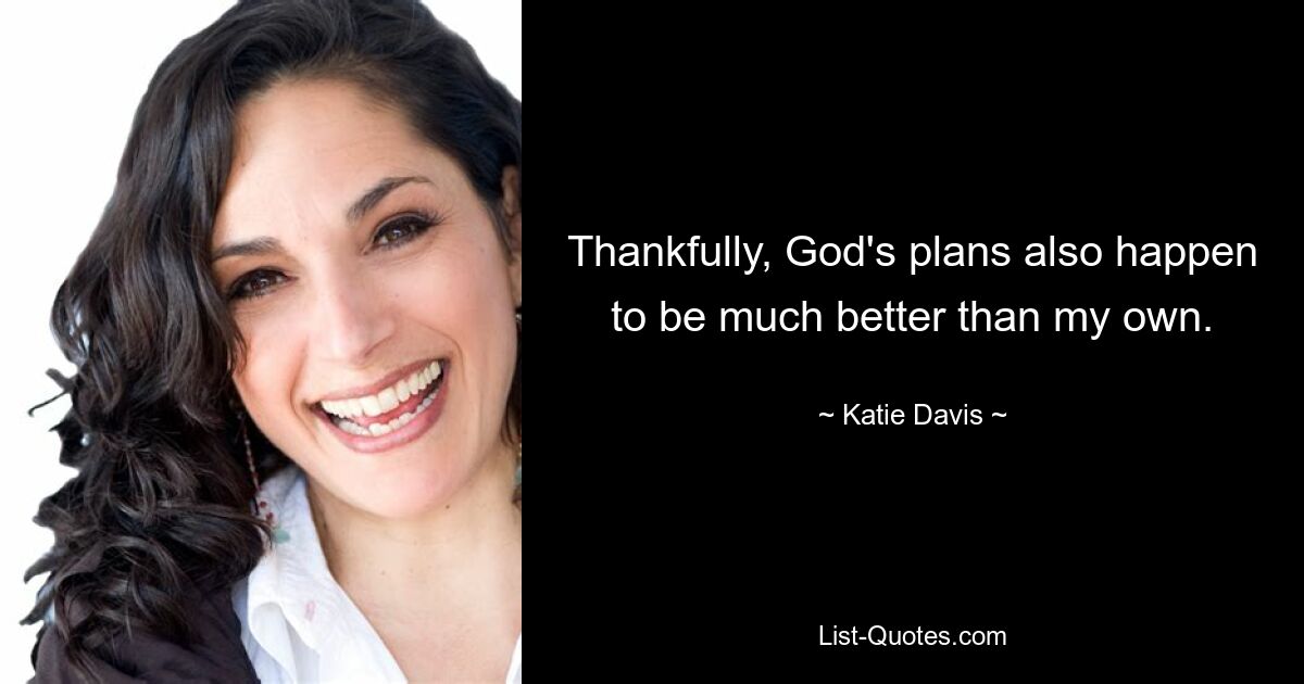 Thankfully, God's plans also happen to be much better than my own. — © Katie Davis