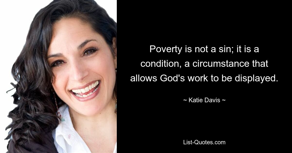 Poverty is not a sin; it is a condition, a circumstance that allows God's work to be displayed. — © Katie Davis