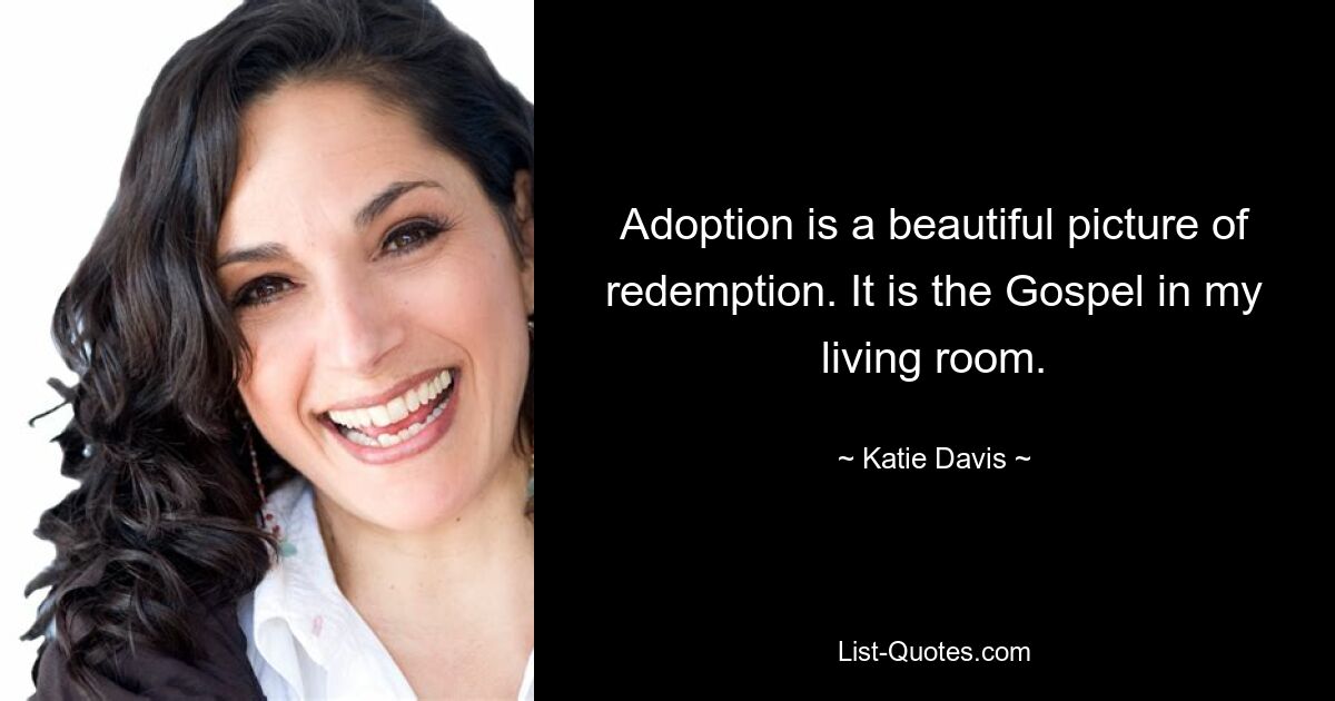 Adoption is a beautiful picture of redemption. It is the Gospel in my living room. — © Katie Davis