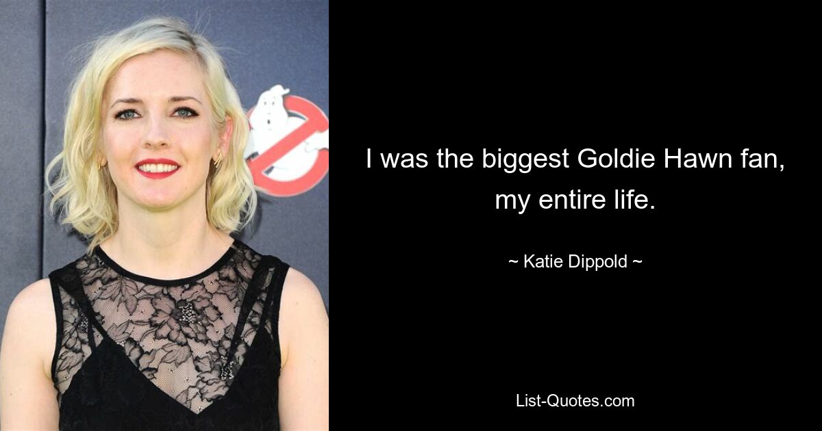 I was the biggest Goldie Hawn fan, my entire life. — © Katie Dippold