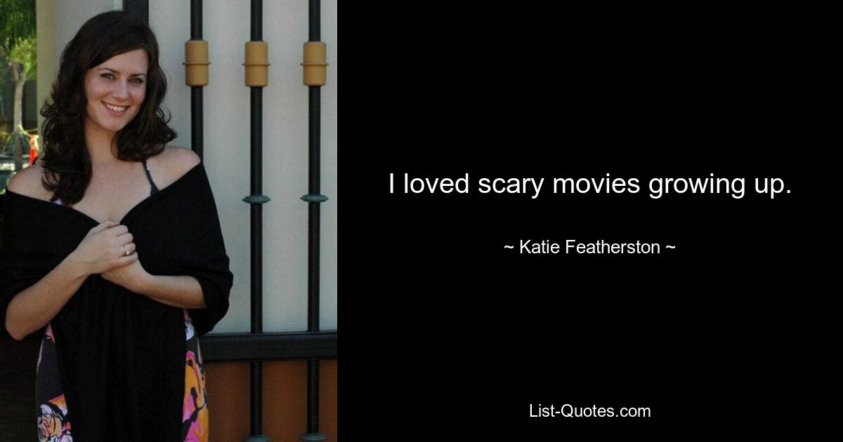 I loved scary movies growing up. — © Katie Featherston