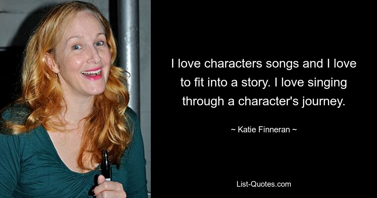 I love characters songs and I love to fit into a story. I love singing through a character's journey. — © Katie Finneran