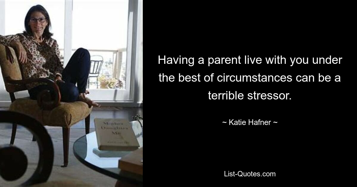 Having a parent live with you under the best of circumstances can be a terrible stressor. — © Katie Hafner