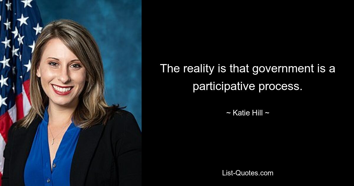 The reality is that government is a participative process. — © Katie Hill