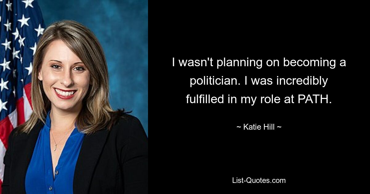 I wasn't planning on becoming a politician. I was incredibly fulfilled in my role at PATH. — © Katie Hill