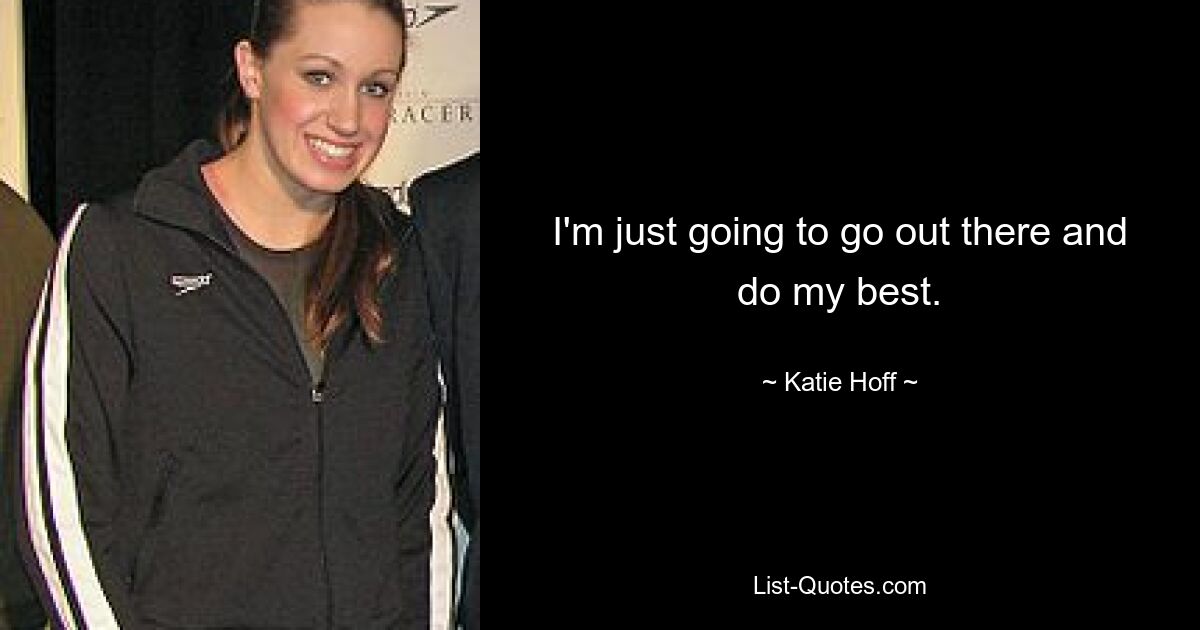 I'm just going to go out there and do my best. — © Katie Hoff