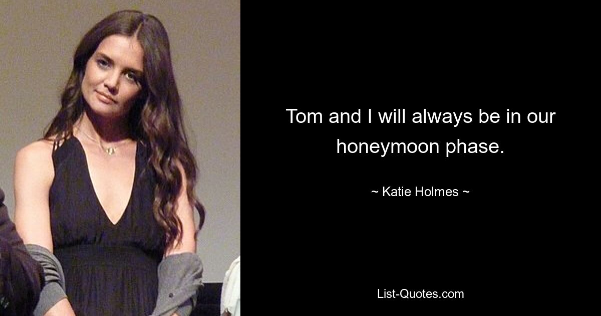 Tom and I will always be in our honeymoon phase. — © Katie Holmes