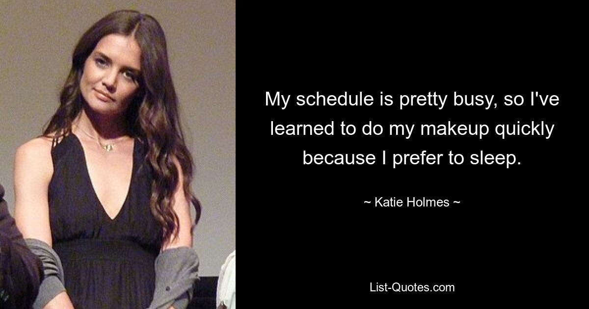 My schedule is pretty busy, so I've learned to do my makeup quickly because I prefer to sleep. — © Katie Holmes