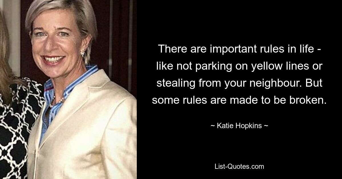 There are important rules in life - like not parking on yellow lines or stealing from your neighbour. But some rules are made to be broken. — © Katie Hopkins