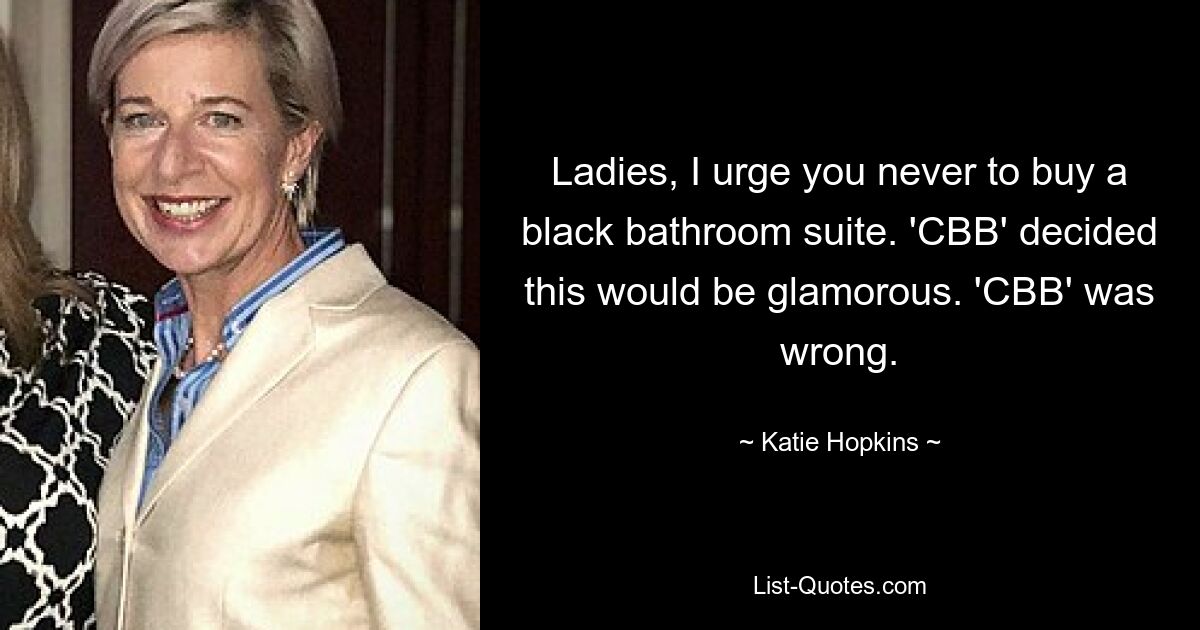 Ladies, I urge you never to buy a black bathroom suite. 'CBB' decided this would be glamorous. 'CBB' was wrong. — © Katie Hopkins