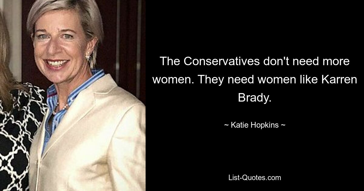 The Conservatives don't need more women. They need women like Karren Brady. — © Katie Hopkins