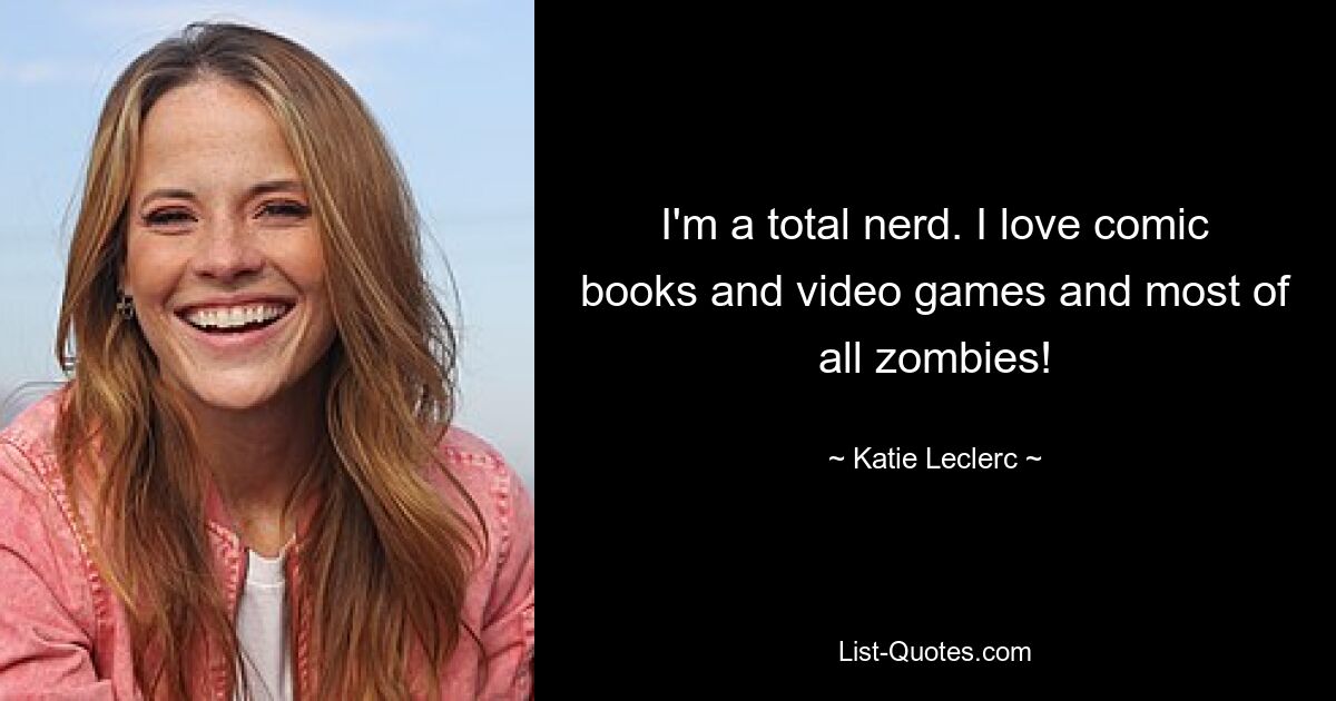 I'm a total nerd. I love comic books and video games and most of all zombies! — © Katie Leclerc