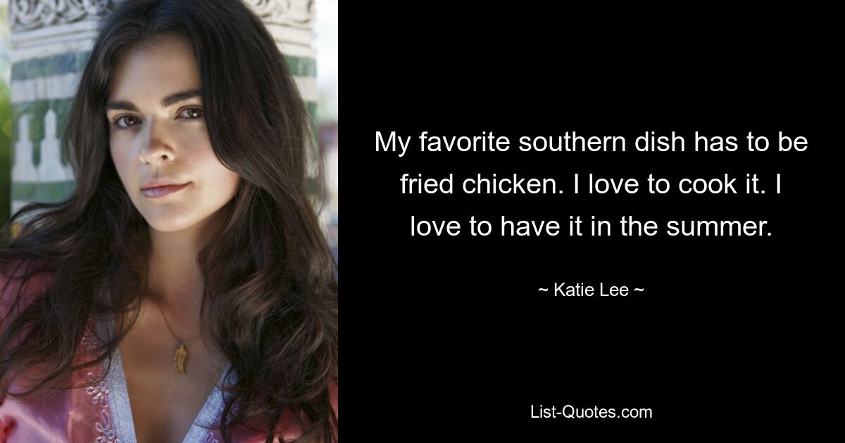 My favorite southern dish has to be fried chicken. I love to cook it. I love to have it in the summer. — © Katie Lee